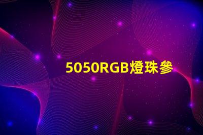 5050RGB燈珠參數(shù)，急！